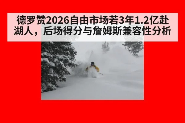德罗赞2026自由市场若3年1.2亿赴湖人，后场得分与詹姆斯兼容性分析（nine game）