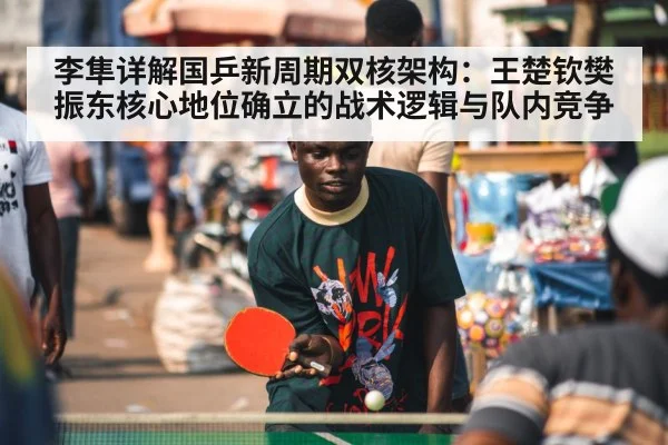 李隼详解国乒新周期双核架构：王楚钦樊振东核心地位确立的战术逻辑与队内竞争