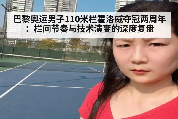 巴黎奥运男子110米栏霍洛威夺冠两周年：栏间节奏与技术演变的深度复盘