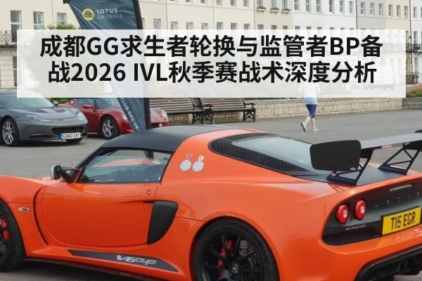 成都GG求生者轮换与监管者BP备战2026 IVL秋季赛战术深度分析